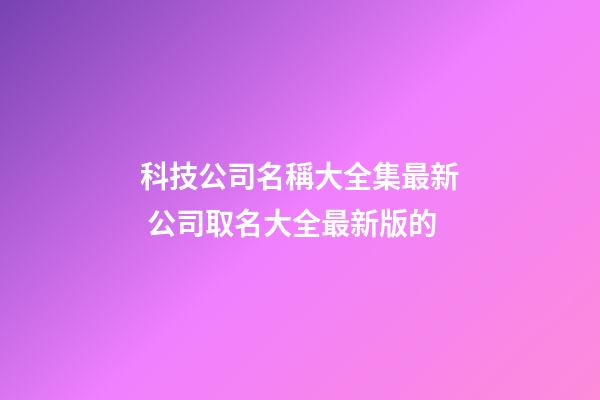 科技公司名稱大全集最新 公司取名大全最新版的-第1張-公司起名-玄機派
